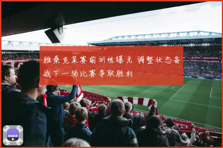 雅桑克莱赛前训练曝光 调整状态备战下一场比赛争取胜利