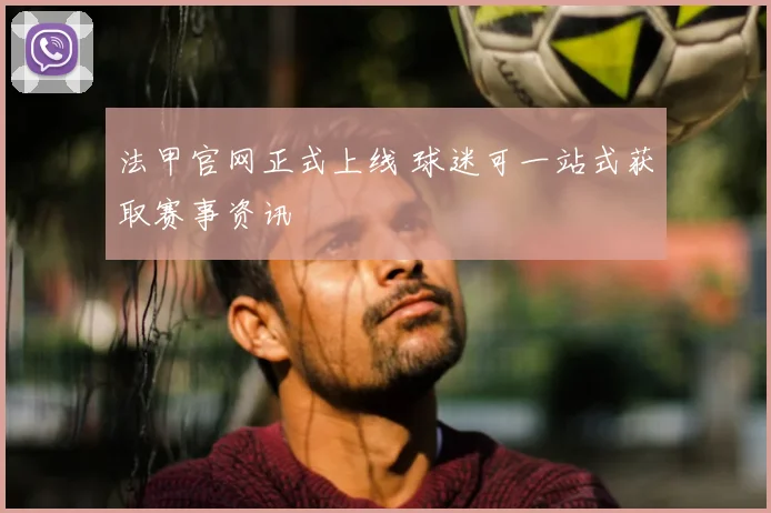 法甲官网正式上线 球迷可一站式获取赛事资讯