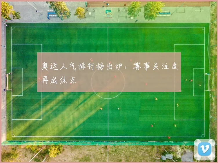 奥运人气排行榜出炉，赛事关注度再成焦点