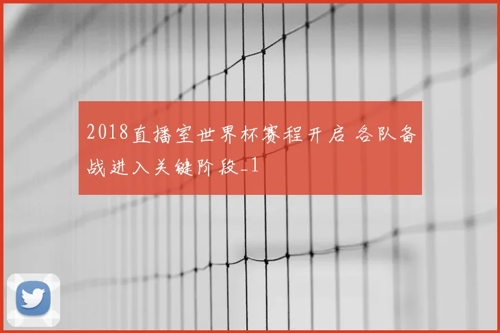 2018直播室世界杯赛程开启 各队备战进入关键阶段_1