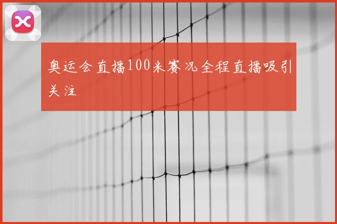 奥运会直播100米赛况全程直播吸引关注