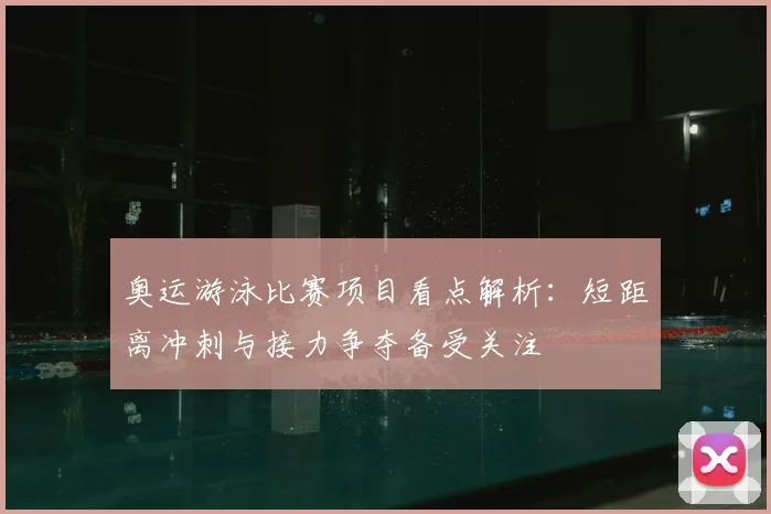 奥运游泳比赛项目看点解析：短距离冲刺与接力争夺备受关注