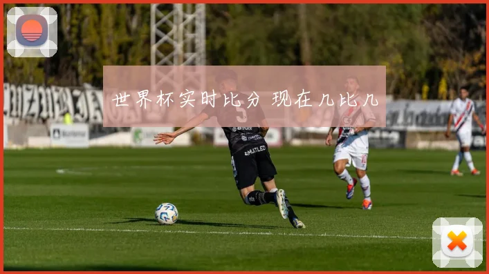 世界杯实时比分 现在几比几