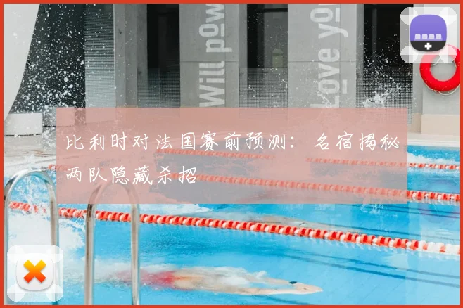 比利时对法国赛前预测：名宿揭秘两队隐藏杀招