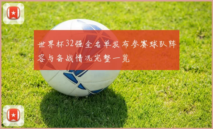 世界杯32强全名单发布参赛球队阵容与备战情况完整一览