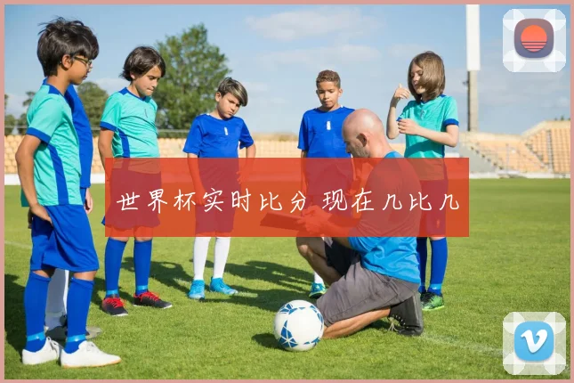 世界杯实时比分 现在几比几