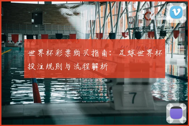 世界杯彩票购买指南：足球世界杯投注规则与流程解析