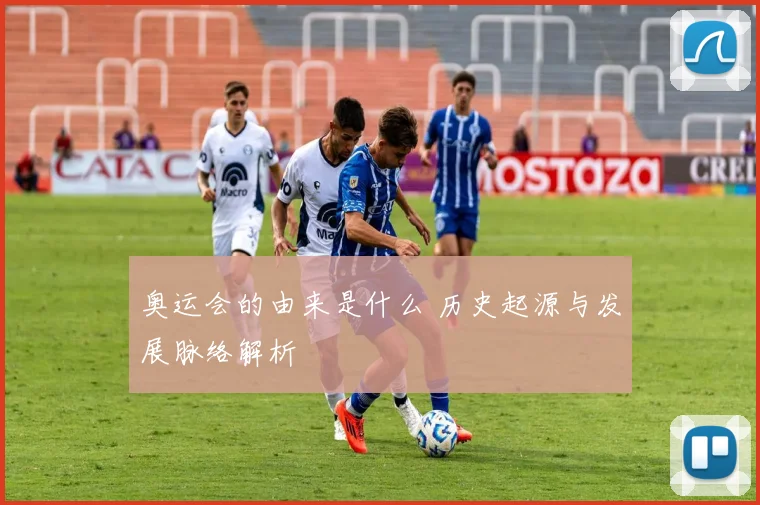 奥运会的由来是什么 历史起源与发展脉络解析