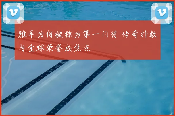 雅辛为何被称为第一门将 传奇扑救与金球荣誉成焦点