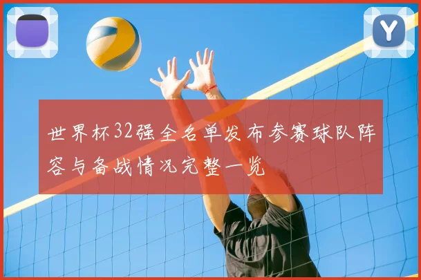 世界杯32强全名单发布参赛球队阵容与备战情况完整一览