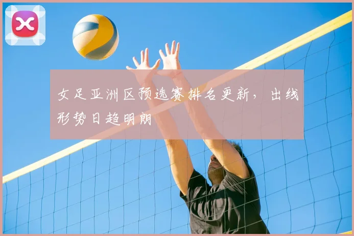 女足亚洲区预选赛排名更新,出线形势日趋明朗