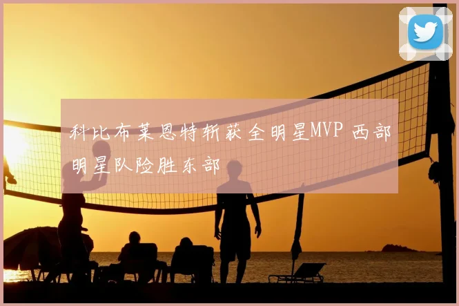 科比布莱恩特斩获全明星MVP 西部明星队险胜东部