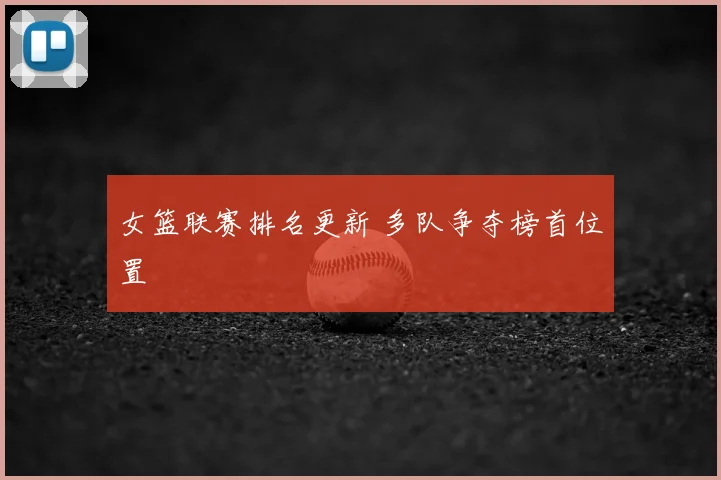 女篮联赛排名更新 多队争夺榜首位置