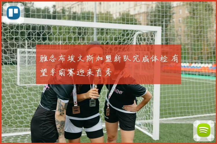 雅各布埃文斯加盟新队完成体检 有望季前赛迎来首秀