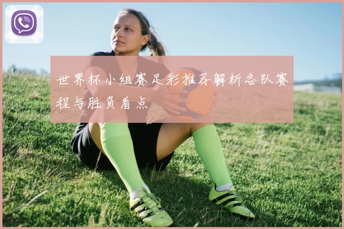 世界杯小组赛足彩推荐解析各队赛程与胜负看点