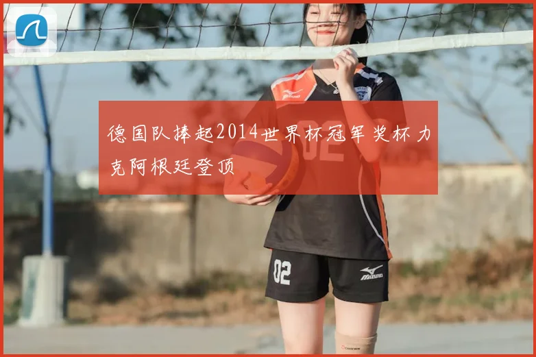 德国队捧起2014世界杯冠军奖杯力克阿根廷登顶