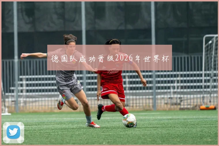 德国队成功晋级2026年世界杯