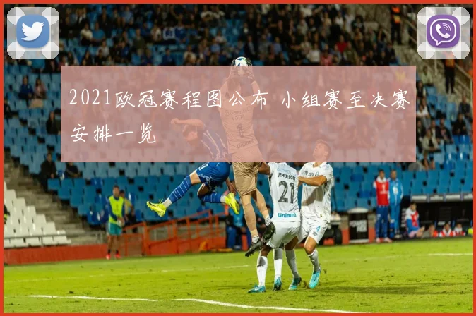 2021欧冠赛程图公布 小组赛至决赛安排一览