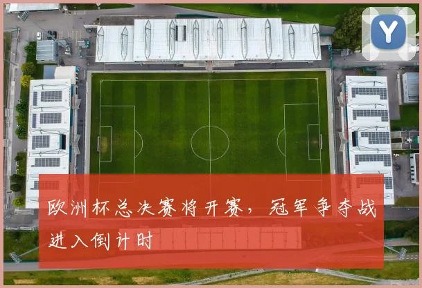 欧洲杯总决赛将开赛，冠军争夺战进入倒计时