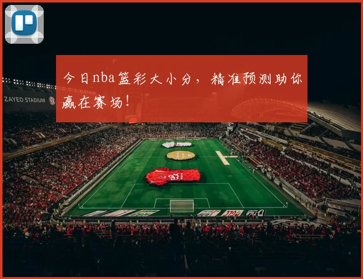 今日nba篮彩大小分，精准预测助你赢在赛场！