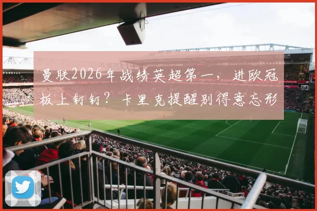 曼联2026年战绩英超第一,进欧冠板上钉钉?卡里克提醒别得意忘形