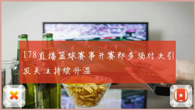 178直播篮球赛事开赛即多场对决引发关注持续升温