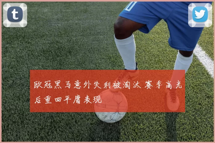 欧冠黑马意外失利被淘汰 赛季高光后重回平庸表现