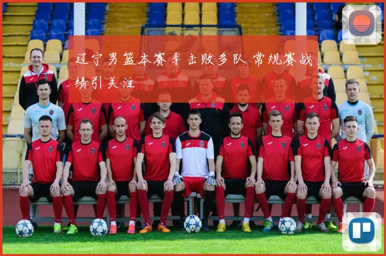 辽宁男篮本赛季击败多队 常规赛战绩引关注