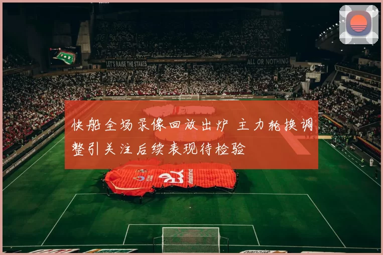 快船全场录像回放出炉 主力轮换调整引关注后续表现待检验