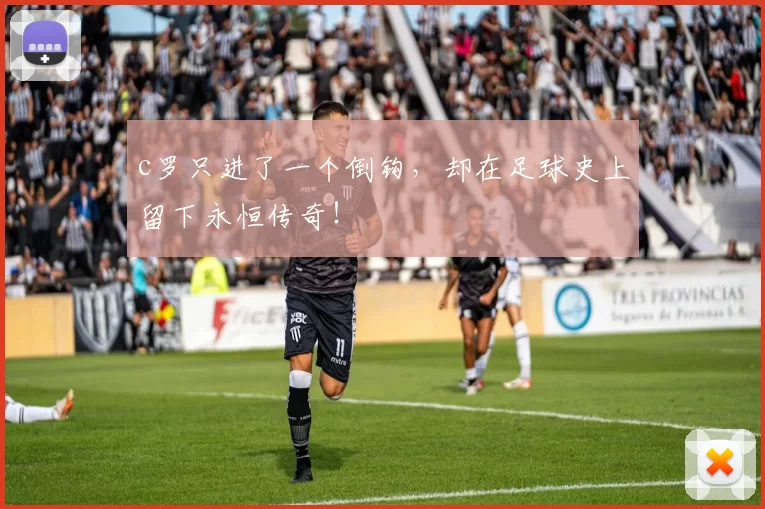 c罗只进了一个倒钩，却在足球史上留下永恒传奇！