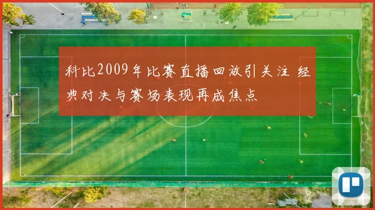 科比2009年比赛直播回放引关注 经典对决与赛场表现再成焦点