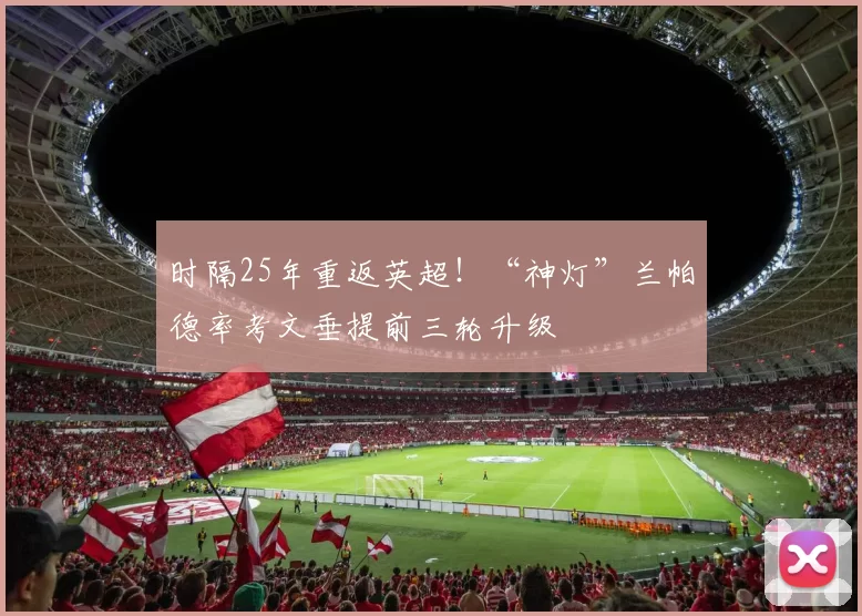 时隔25年重返英超！“神灯”兰帕德率考文垂提前三轮升级