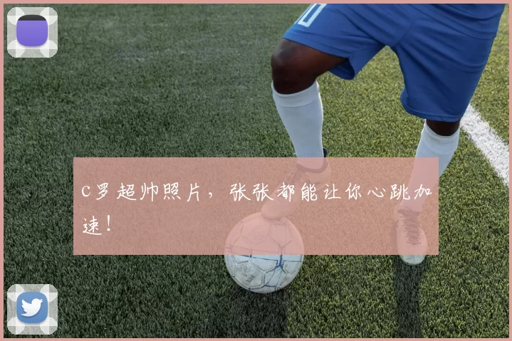 c罗超帅照片，张张都能让你心跳加速！