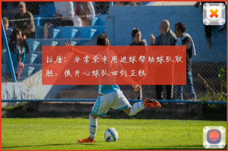 拉唐:非常荣幸用进球帮助球队取胜,很开心球队回到正轨