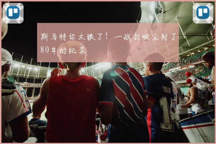 斯马特你太狠了！一战打破尘封了80年的纪录