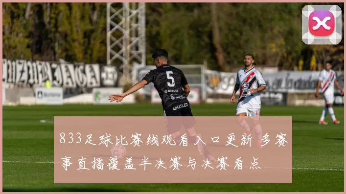 833足球比赛线观看入口更新 多赛事直播覆盖半决赛与决赛看点