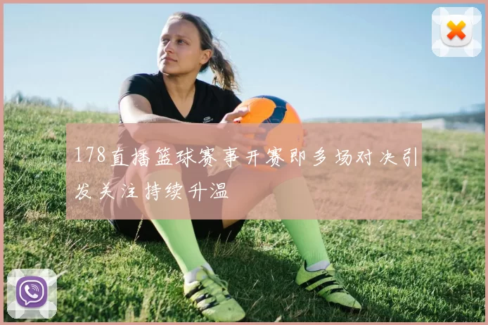 178直播篮球赛事开赛即多场对决引发关注持续升温