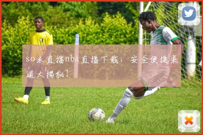 so米直播nba直播下载，安全便捷渠道大揭秘！