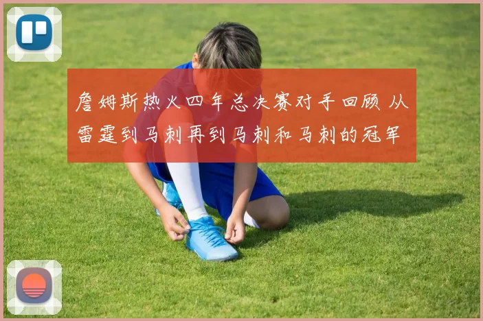 詹姆斯热火四年总决赛对手回顾 从雷霆到马刺再到马刺和马刺的冠军之路