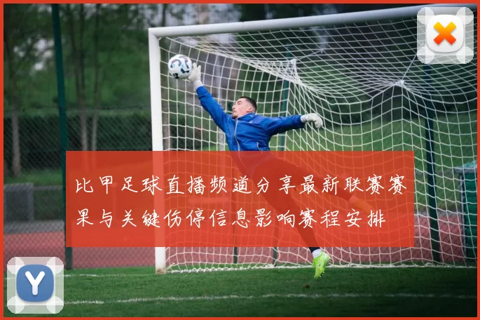 比甲足球直播频道分享最新联赛赛果与关键伤停信息影响赛程安排