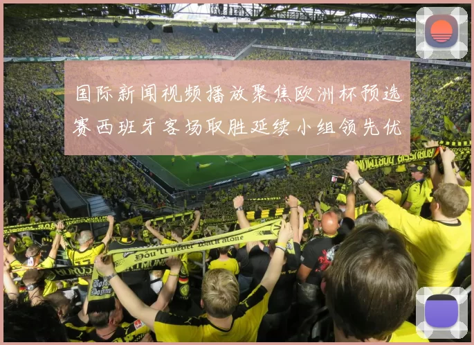 国际新闻视频播放聚焦欧洲杯预选赛西班牙客场取胜延续小组领先优势