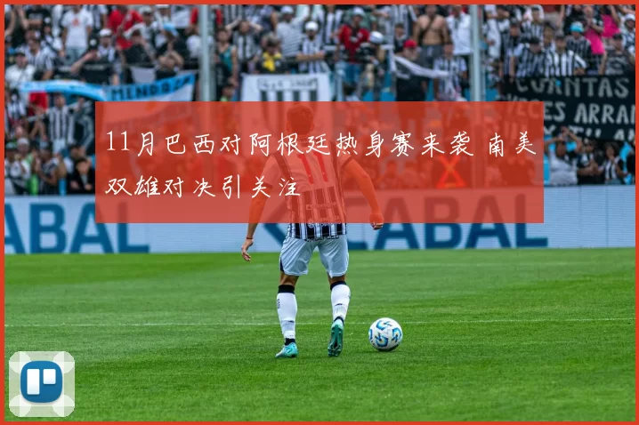 11月巴西对阿根廷热身赛来袭 南美双雄对决引关注