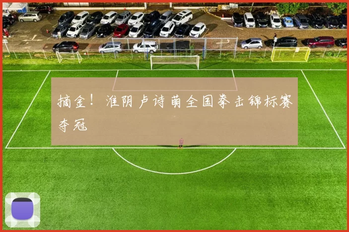 摘金！淮阴卢诗萌全国拳击锦标赛夺冠