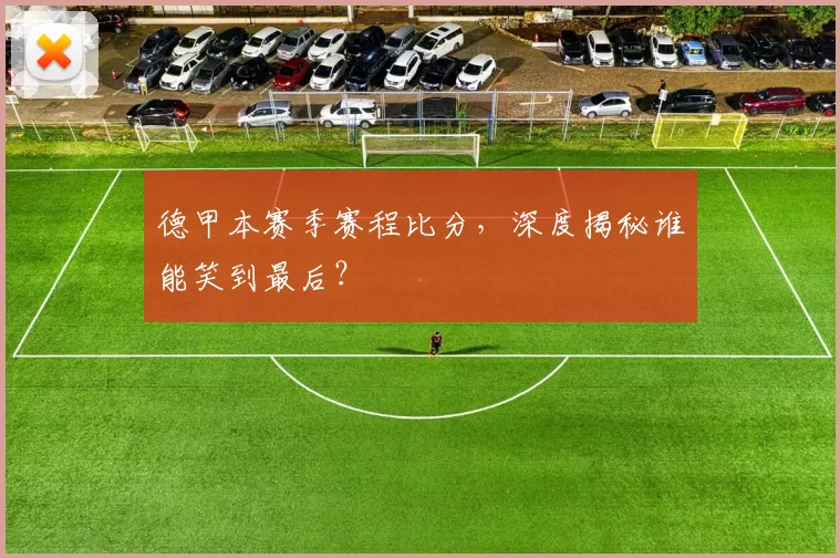 德甲本赛季赛程比分，深度揭秘谁能笑到最后？