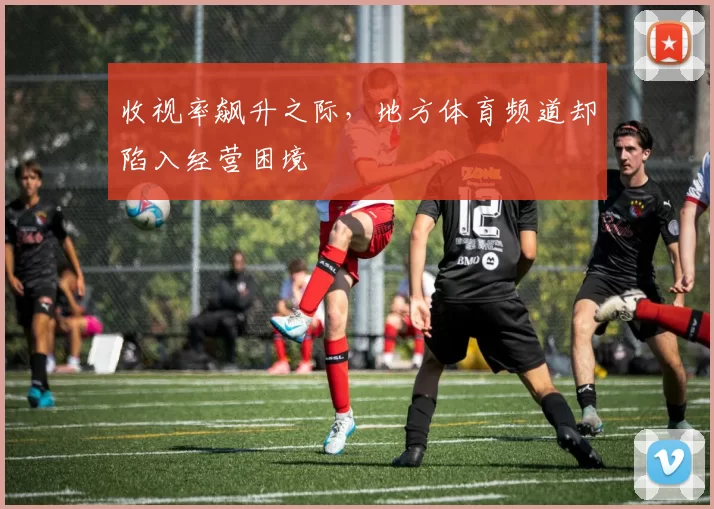收视率飙升之际，地方体育频道却陷入经营困境