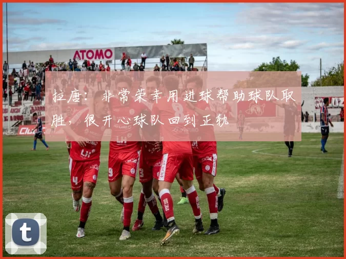 拉唐：非常荣幸用进球帮助球队取胜，很开心球队回到正轨