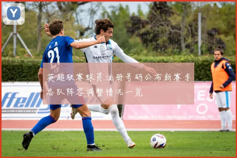 英超联赛球员注册号码公布新赛季各队阵容调整情况一览