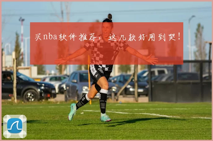 买nba软件推荐，这几款好用到哭！