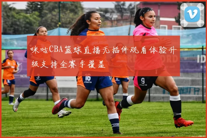 咪咕CBA篮球直播无插件观看体验升级支持全赛季覆盖