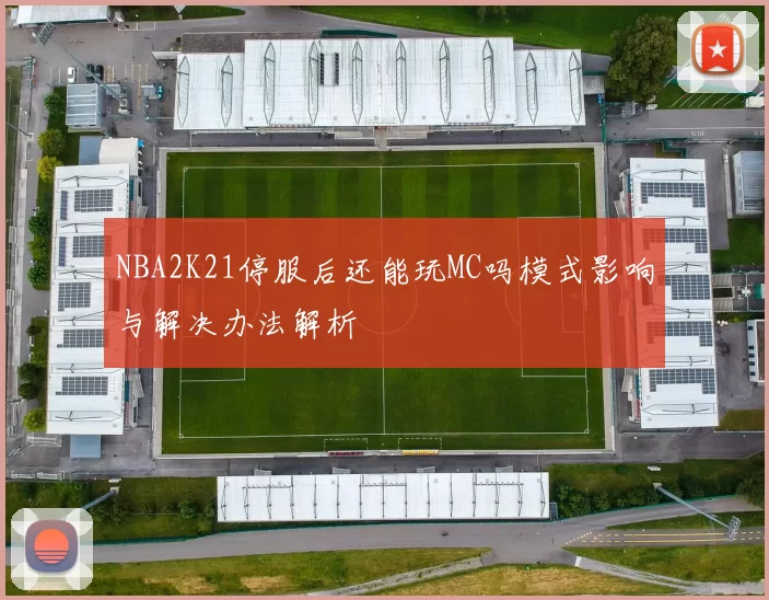 NBA2K21停服后还能玩MC吗模式影响与解决办法解析